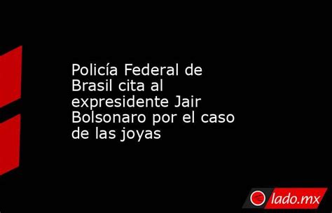 Policía Federal de Brasil cita al expresidente Jair Bolsonaro por el caso de las joyas